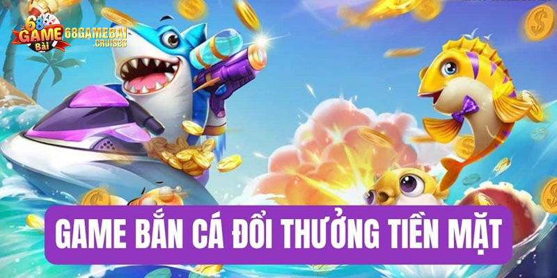 game bắn cá đổi tiền mặt giới thiệu