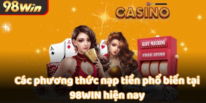 Các phương thức nạp tiền phổ biến tại 98WIN hiện nay